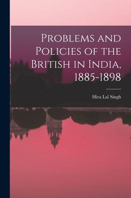 Problems And Policies Of The British In India, 1885-1898