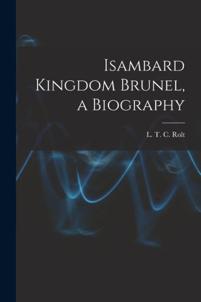 Isambard Kingdom Brunel, A Biography