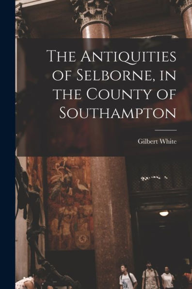 The Antiquities Of Selborne, In The County Of Southampton