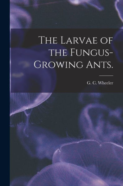The Larvae Of The Fungus-Growing Ants.
