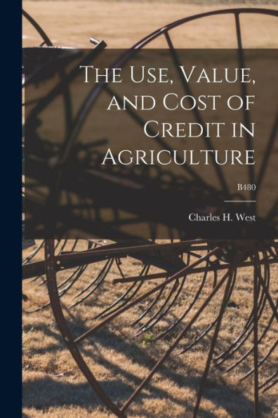 The Use, Value, And Cost Of Credit In Agriculture; B480
