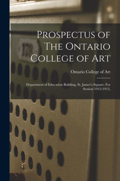 Prospectus Of The Ontario College Of Art: Department Of Education Building, St. James'S Square: For Session 1912-1913,