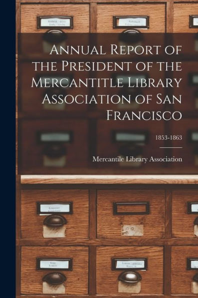 Annual Report Of The President Of The Mercantitle Library Association Of San Francisco; 1853-1863
