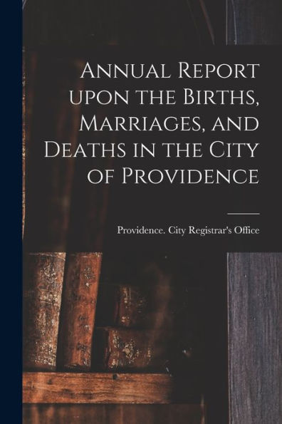 Annual Report Upon The Births, Marriages, And Deaths In The City Of Providence
