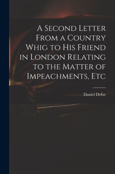 A Second Letter From A Country Whig To His Friend In London Relating To The Matter Of Impeachments, Etc
