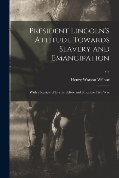 President Lincoln'S Attitude Towards Slavery And Emancipation: With A Review Of Events Before And Since The Civil War; C.2