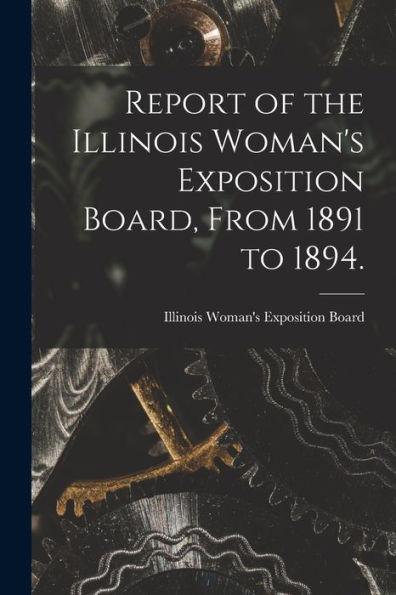 Report Of The Illinois Woman'S Exposition Board, From 1891 To 1894.