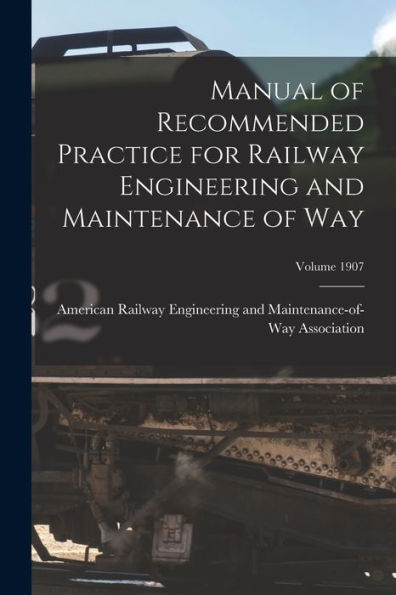 Manual Of Recommended Practice For Railway Engineering And Maintenance Of Way; Volume 1907