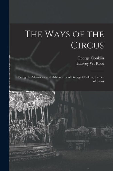 The Ways Of The Circus; Being The Memories And Adventures Of George Conklin, Tamer Of Lions