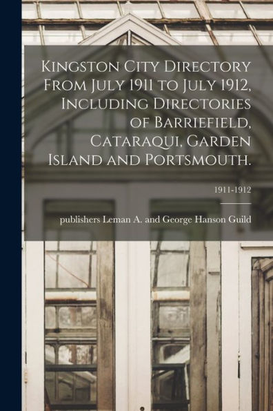 Kingston City Directory From July 1911 To July 1912, Including Directories Of Barriefield, Cataraqui, Garden Island And Portsmouth.; 1911-1912