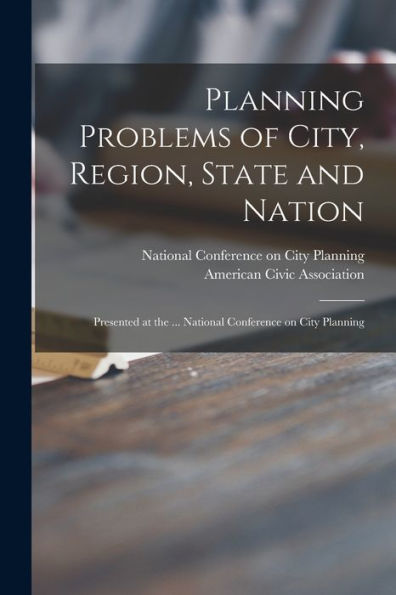 Planning Problems Of City, Region, State And Nation: Presented At The ... National Conference On City Planning