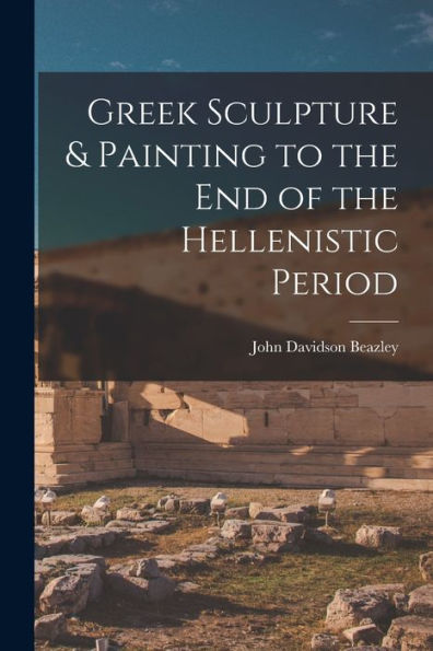 Greek Sculpture & Painting To The End Of The Hellenistic Period