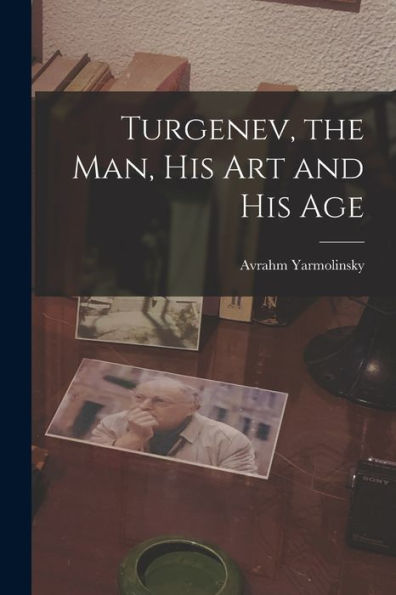 Turgenev, The Man, His Art And His Age