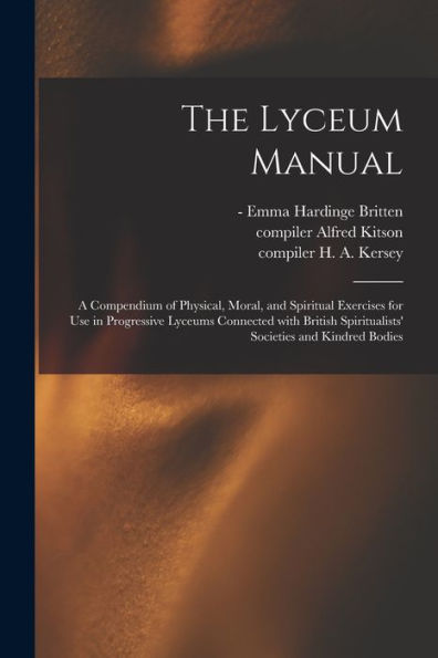 The Lyceum Manual: A Compendium Of Physical, Moral, And Spiritual Exercises For Use In Progressive Lyceums Connected With British Spiritualists' Societies And Kindred Bodies