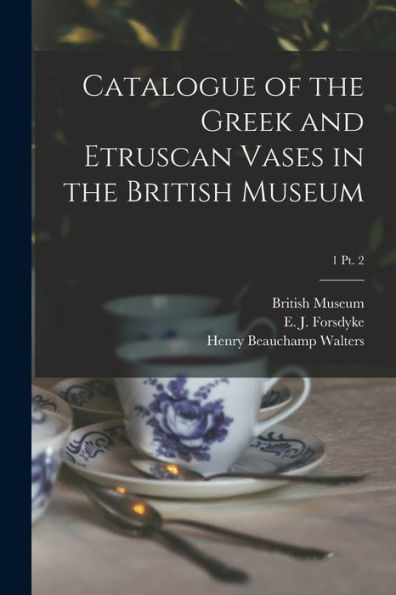 Catalogue Of The Greek And Etruscan Vases In The British Museum; 1 Pt. 2