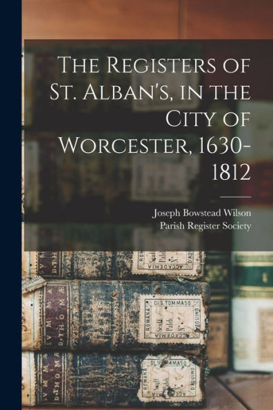 The Registers Of St. Alban'S, In The City Of Worcester, 1630-1812