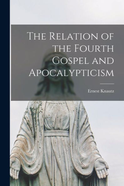 The Relation Of The Fourth Gospel And Apocalypticism