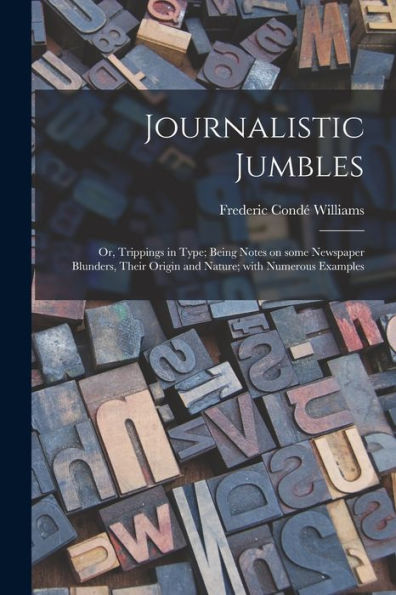 Journalistic Jumbles; Or, Trippings In Type; Being Notes On Some Newspaper Blunders, Their Origin And Nature; With Numerous Examples