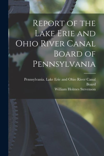 Report Of The Lake Erie And Ohio River Canal Board Of Pennsylvania