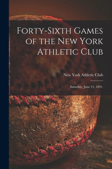Forty-Sixth Games Of The New York Athletic Club: Saturday, June 13, 1891.