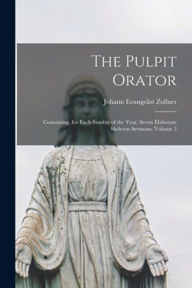 The Pulpit Orator: Containing, For Each Sunday Of The Year, Seven Elaborate Skeleton Sermons, Volume 3