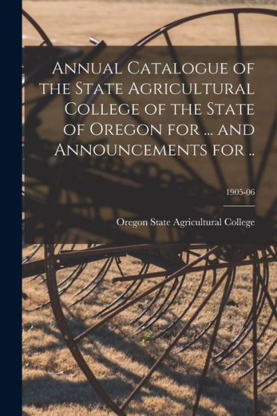 Annual Catalogue Of The State Agricultural College Of The State Of Oregon For ... And Announcements For ..; 1905-06