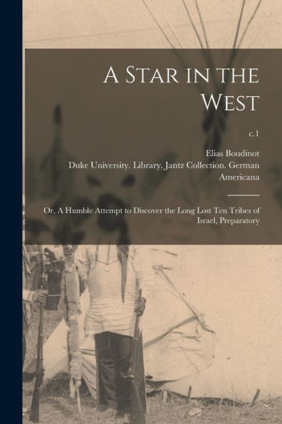 A Star In The West; Or, A Humble Attempt To Discover The Long Lost Ten Tribes Of Israel, Preparatory; C.1