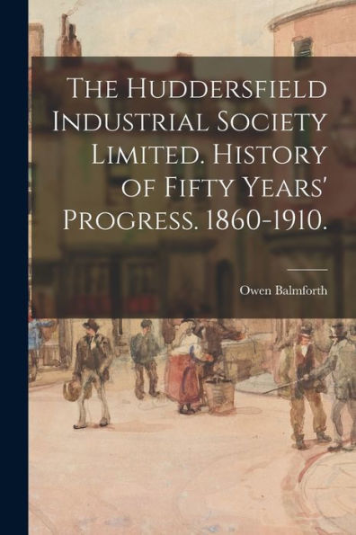 The Huddersfield Industrial Society Limited. History Of Fifty Years' Progress. 1860-1910.
