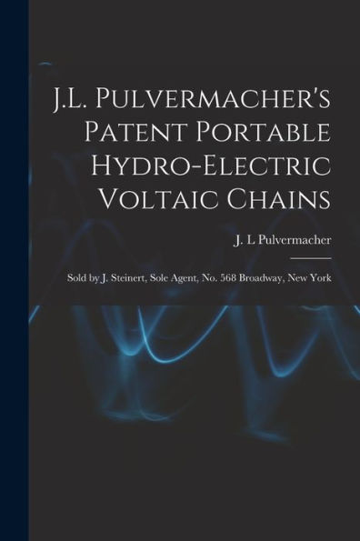 J.L. Pulvermacher'S Patent Portable Hydro-Electric Voltaic Chains: Sold By J. Steinert, Sole Agent, No. 568 Broadway, New York