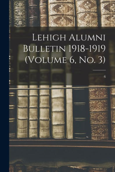 Lehigh Alumni Bulletin 1918-1919 (Volume 6, No. 3); 6