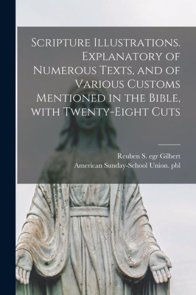 Scripture Illustrations. Explanatory Of Numerous Texts, And Of Various Customs Mentioned In The Bible, With Twenty-Eight Cuts