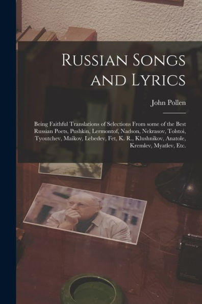 Russian Songs And Lyrics: Being Faithful Translations Of Selections From Some Of The Best Russian Poets, Pushkin, Lermontof, Nadson, Nekrasov, ... Klushnikov, Anatole, Kremlev, Myatlev, Etc.