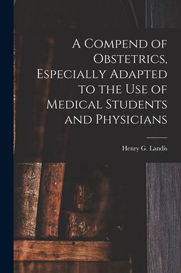 A Compend Of Obstetrics, Especially Adapted To The Use Of Medical Students And Physicians