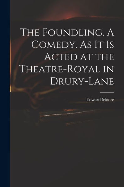 The Foundling. A Comedy. As It Is Acted At The Theatre-Royal In Drury-Lane