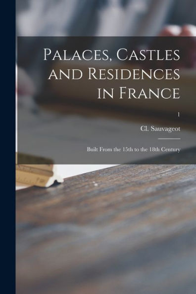 Palaces, Castles And Residences In France: Built From The 15Th To The 18Th Century; 1