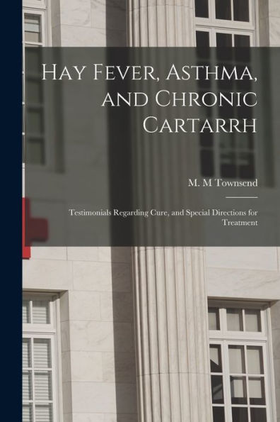 Hay Fever, Asthma, And Chronic Cartarrh; Testimonials Regarding Cure, And Special Directions For Treatment