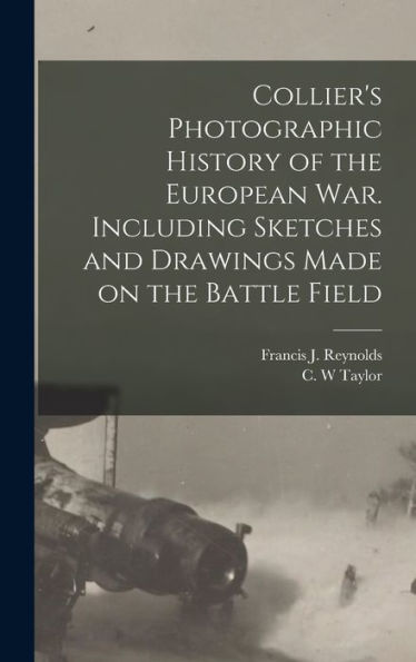 Collier'S Photographic History Of The European War. Including Sketches And Drawings Made On The Battle Field