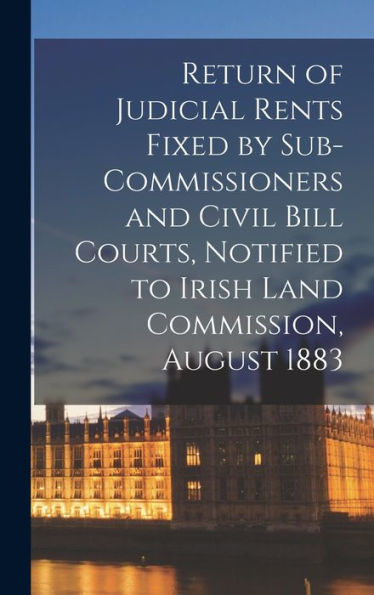 Return Of Judicial Rents Fixed By Sub-Commissioners And Civil Bill Courts, Notified To Irish Land Commission, August 1883