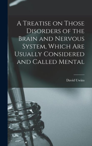 A Treatise On Those Disorders Of The Brain And Nervous System, Which Are Usually Considered And Called Mental