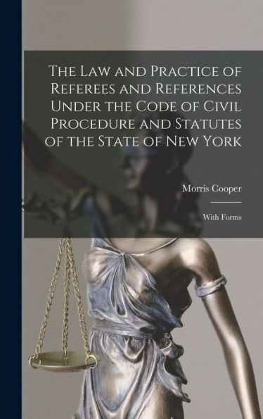 The Law And Practice Of Referees And References Under The Code Of Civil Procedure And Statutes Of The State Of New York: With Forms