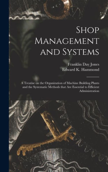Shop Management And Systems; A Treatise On The Organization Of Machine Building Plants And The Systematic Methods That Are Essential To Efficient Administration