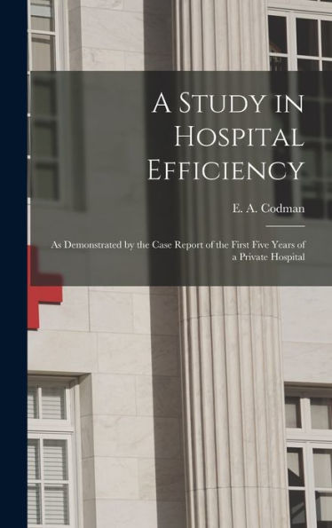 A Study In Hospital Efficiency: As Demonstrated By The Case Report Of The First Five Years Of A Private Hospital