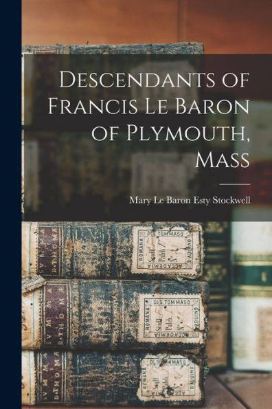 Descendants Of Francis Le Baron Of Plymouth, Mass