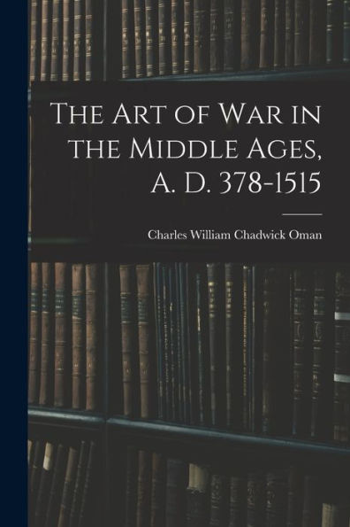 The Art Of War In The Middle Ages, A. D. 378-1515