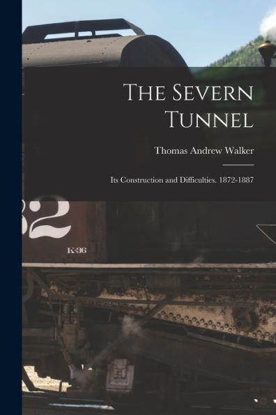 The Severn Tunnel: Its Construction And Difficulties. 1872-1887