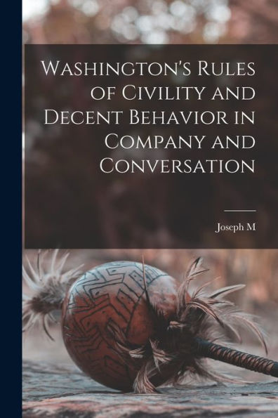 Washington'S Rules Of Civility And Decent Behavior In Company And Conversation
