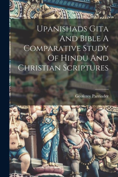 Upanishads Gita And Bible A Comparative Study Of Hindu And Christian Scriptures