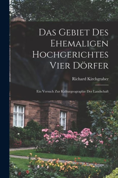 Das Gebiet Des Ehemaligen Hochgerichtes Vier Dörfer; Ein Versuch Zur Kulturgeographie Der Landschaft (German Edition)