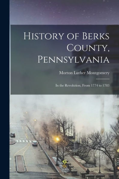 History Of Berks County, Pennsylvania: In The Revolution, From 1774 To 1783