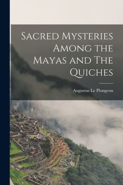 Sacred Mysteries Among The Mayas And The Quiches